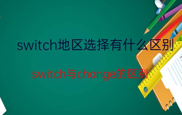 switch地区选择有什么区别 switch与change的区别？